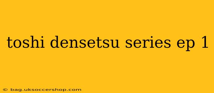 toshi densetsu series ep 1