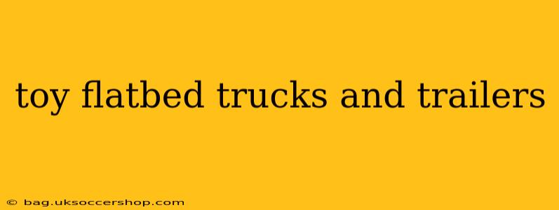 toy flatbed trucks and trailers