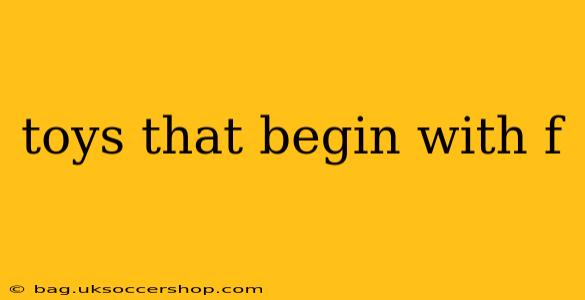 toys that begin with f