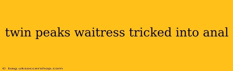 twin peaks waitress tricked into anal twin peaks waitress tricked into anal