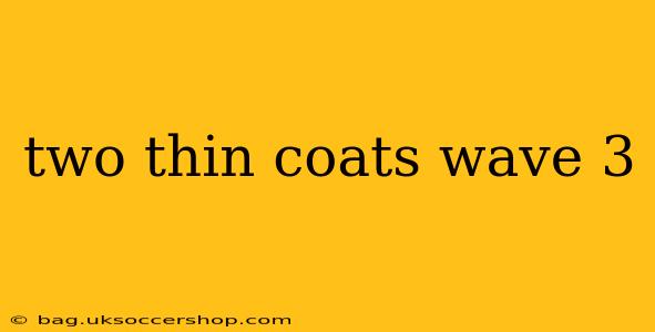 two thin coats wave 3
