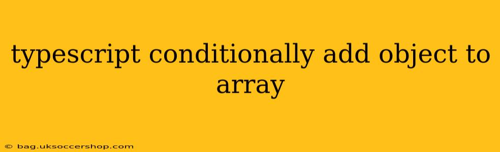 typescript conditionally add object to array