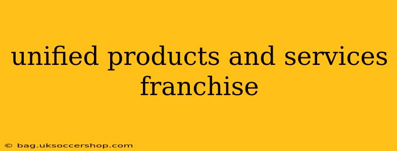 unified products and services franchise