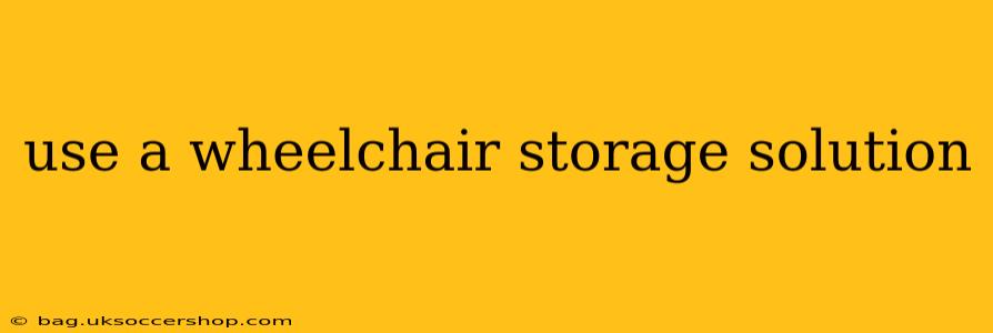 use a wheelchair storage solution
