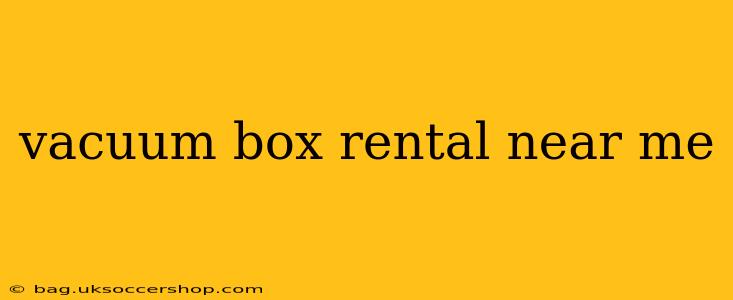 vacuum box rental near me