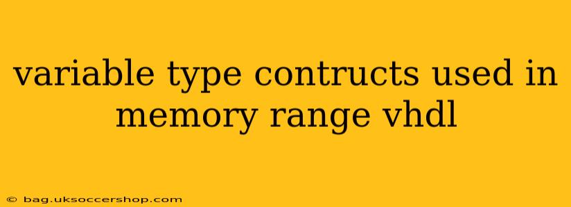 variable type contructs used in memory range vhdl