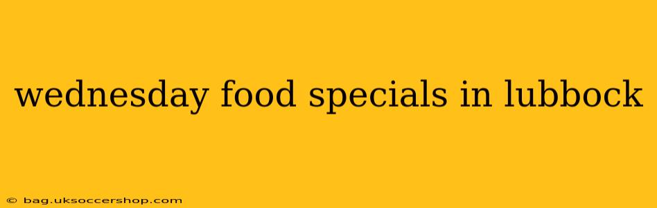 wednesday food specials in lubbock