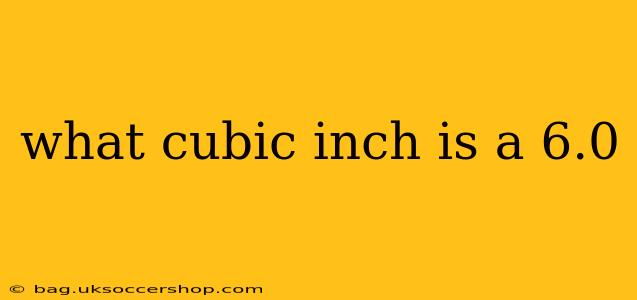 what cubic inch is a 6.0
