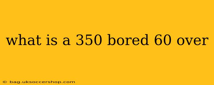 what is a 350 bored 60 over