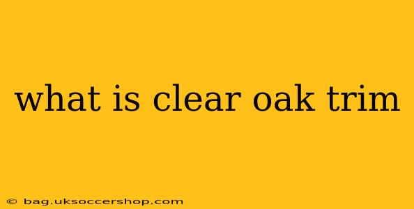 what is clear oak trim