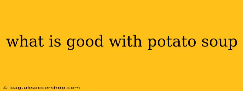 what is good with potato soup