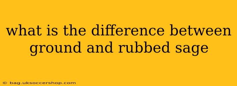 what is the difference between ground and rubbed sage