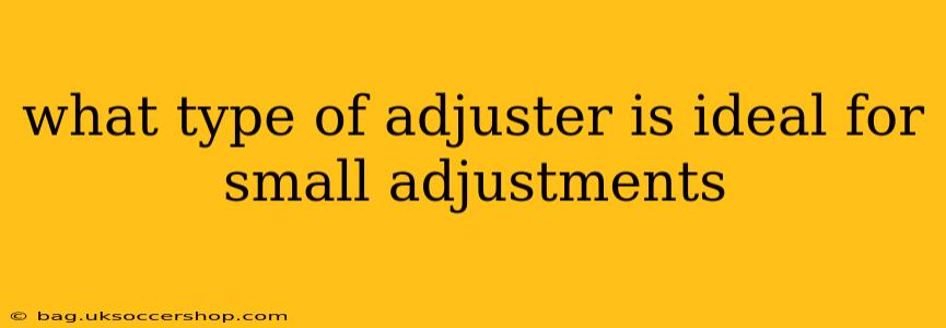 what type of adjuster is ideal for small adjustments
