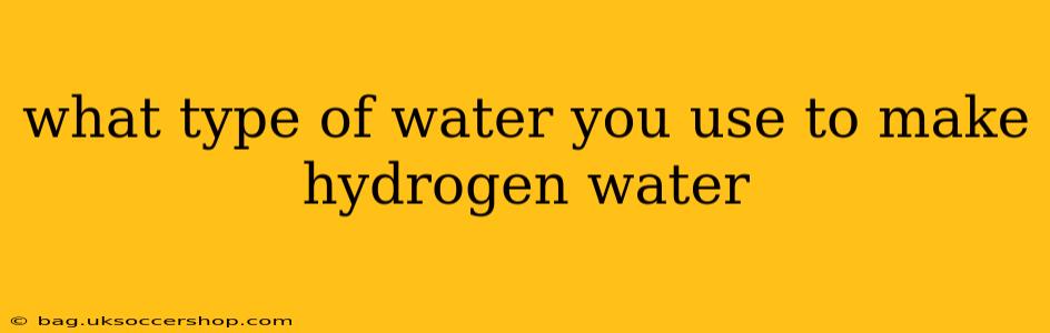 what type of water you use to make hydrogen water
