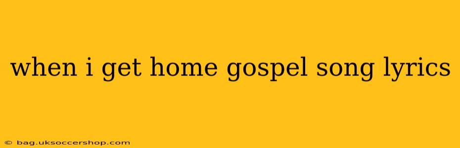 when i get home gospel song lyrics