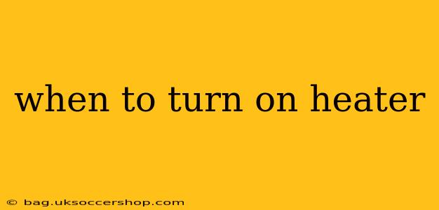 when to turn on heater