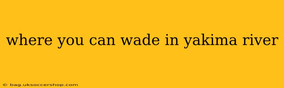where you can wade in yakima river