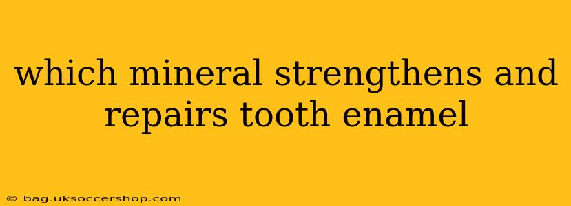 which mineral strengthens and repairs tooth enamel