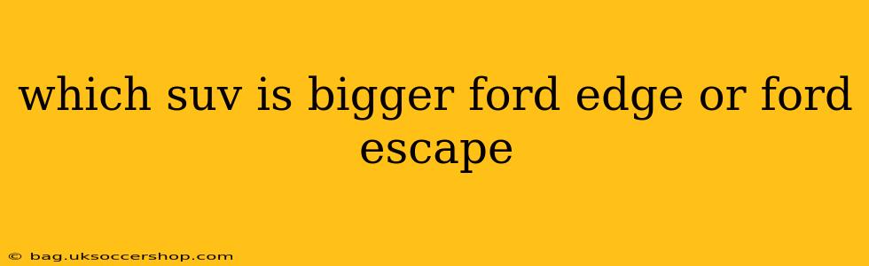 which suv is bigger ford edge or ford escape