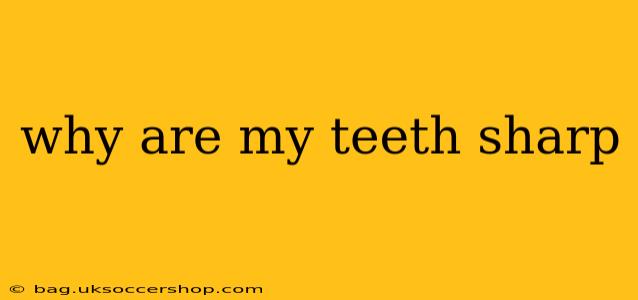 why are my teeth sharp