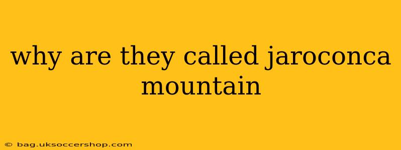 why are they called jaroconca mountain