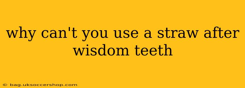 why can't you use a straw after wisdom teeth