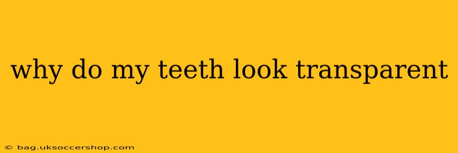 why do my teeth look transparent