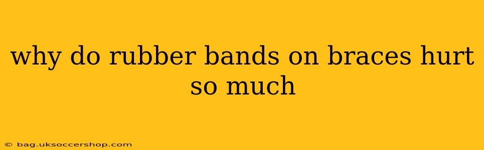 why do rubber bands on braces hurt so much
