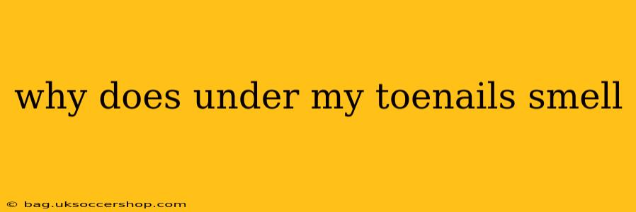 why does under my toenails smell