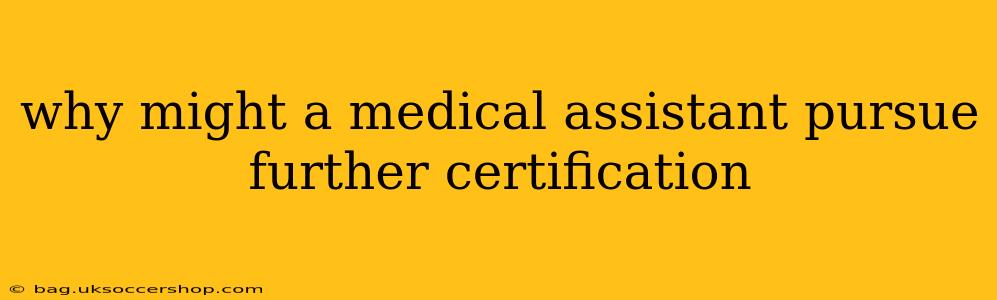 why might a medical assistant pursue further certification