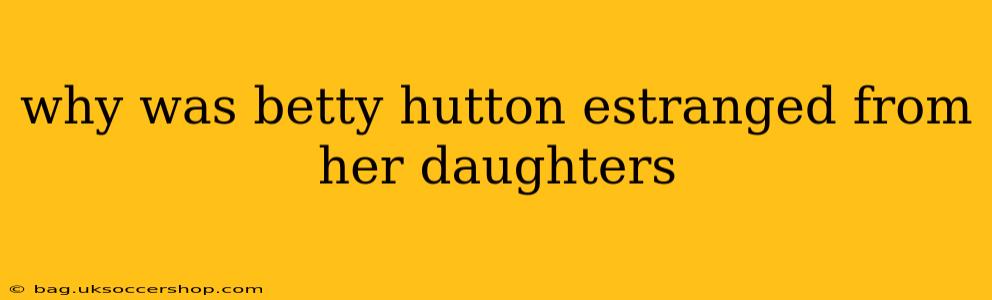 why was betty hutton estranged from her daughters