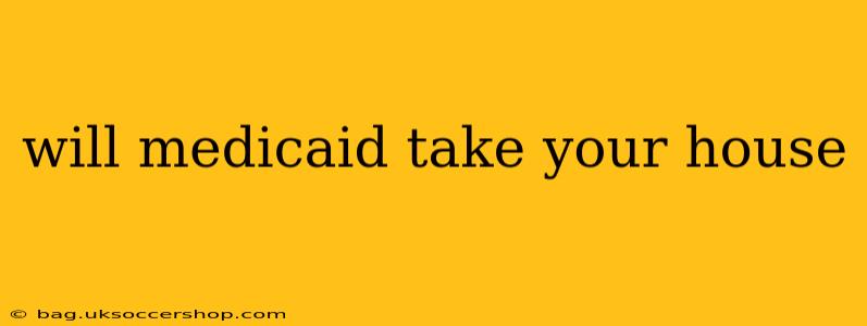will medicaid take your house